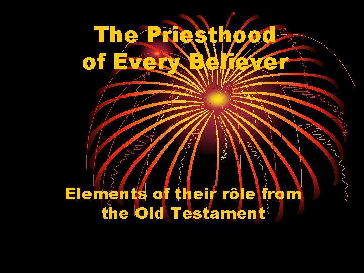 The Priesthood of Every Believer Elements of their rôle from the Old Testament 
