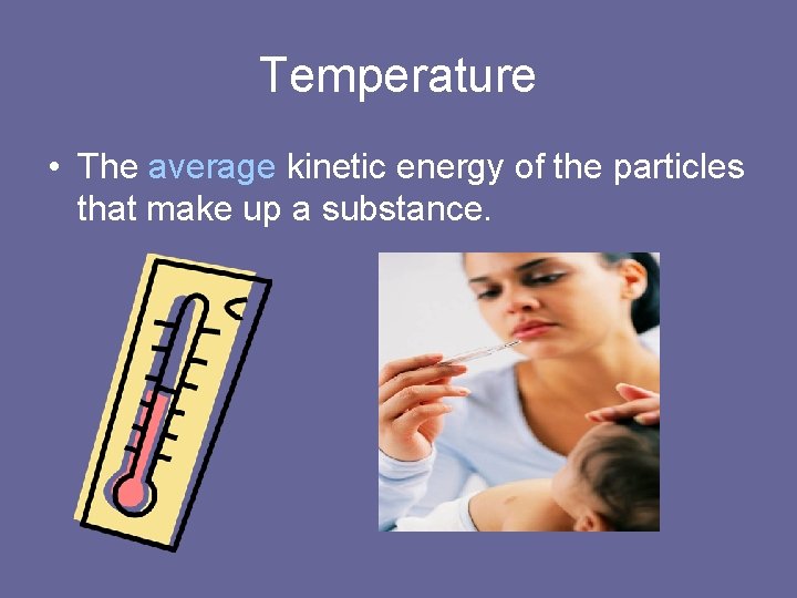 Temperature • The average kinetic energy of the particles that make up a substance.