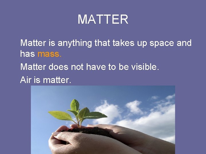 MATTER Matter is anything that takes up space and has mass. Matter does not