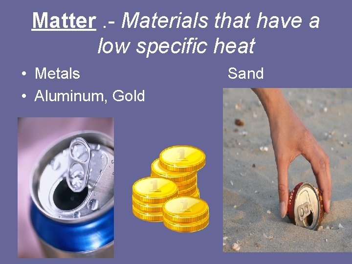 Matter. - Materials that have a low specific heat • Metals • Aluminum, Gold