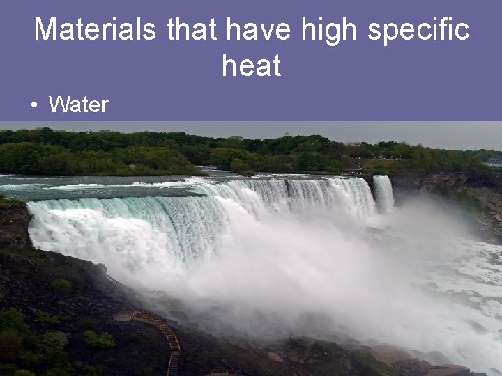 Materials that have high specific heat • Water 