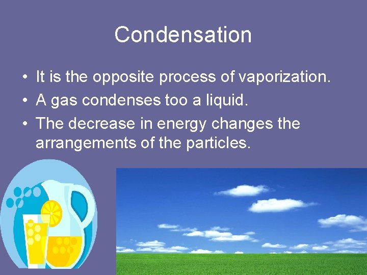 Condensation • It is the opposite process of vaporization. • A gas condenses too