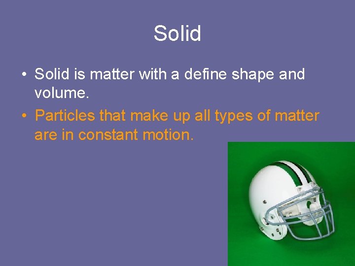 Solid • Solid is matter with a define shape and volume. • Particles that