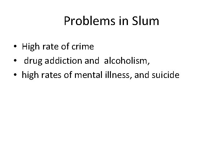 Problems in Slum • High rate of crime • drug addiction and alcoholism, •