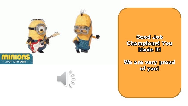 Good Job Champions! You Made it! We are very proud of you! 