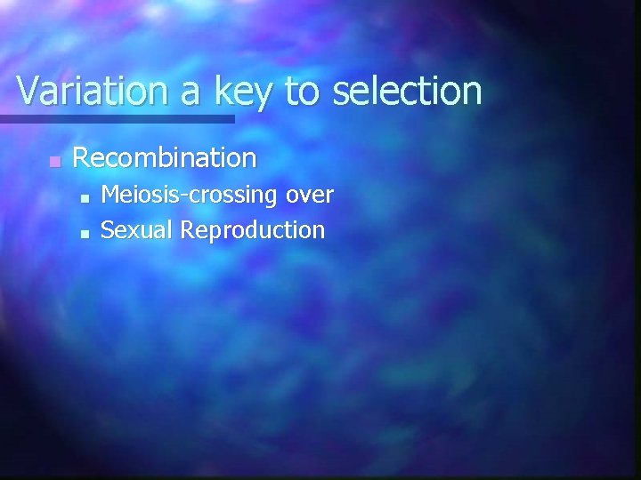 Variation a key to selection ■ Recombination ■ ■ Meiosis-crossing over Sexual Reproduction 