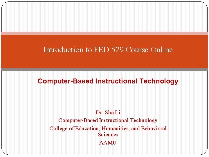 Introduction to FED 529 Course Online Computer-Based Instructional Technology Dr. Sha Li Computer-Based Instructional