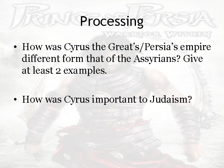 Processing • How was Cyrus the Great’s/Persia’s empire different form that of the Assyrians?