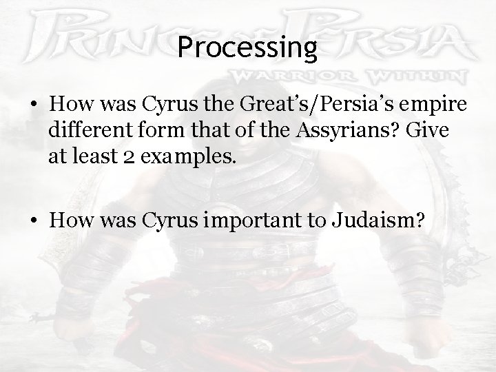 Processing • How was Cyrus the Great’s/Persia’s empire different form that of the Assyrians?