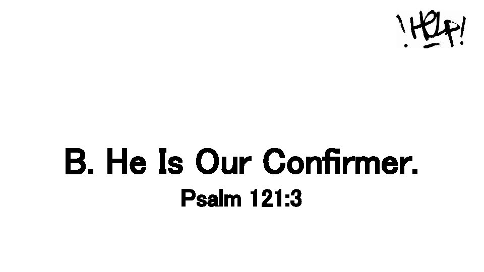B. He Is Our Confirmer. Psalm 121: 3 