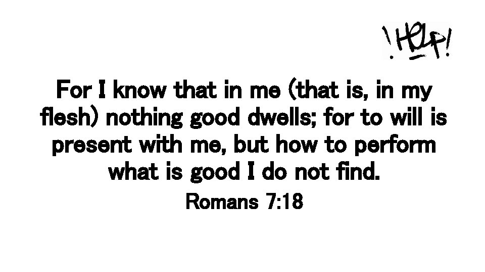 For I know that in me (that is, in my flesh) nothing good dwells;