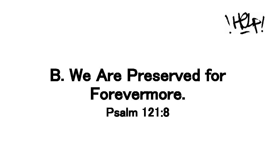 B. We Are Preserved for Forevermore. Psalm 121: 8 
