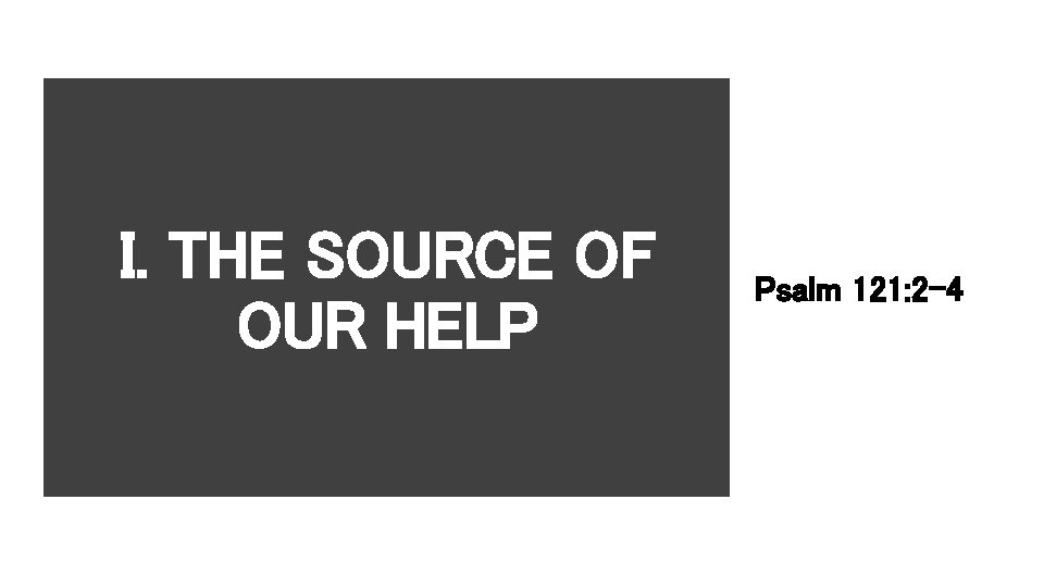 I. THE SOURCE OF OUR HELP Psalm 121: 2 -4 