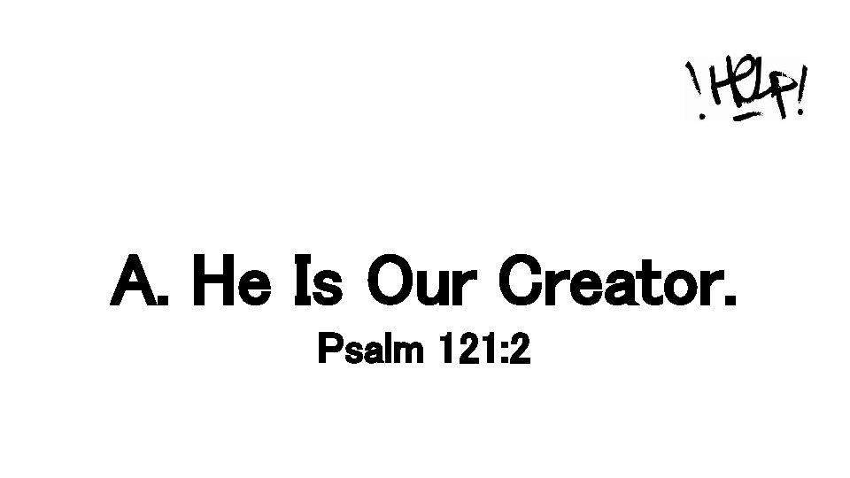 A. He Is Our Creator. Psalm 121: 2 