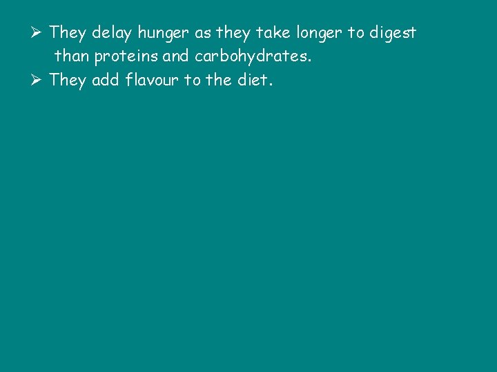 Ø They delay hunger as they take longer to digest than proteins and carbohydrates.