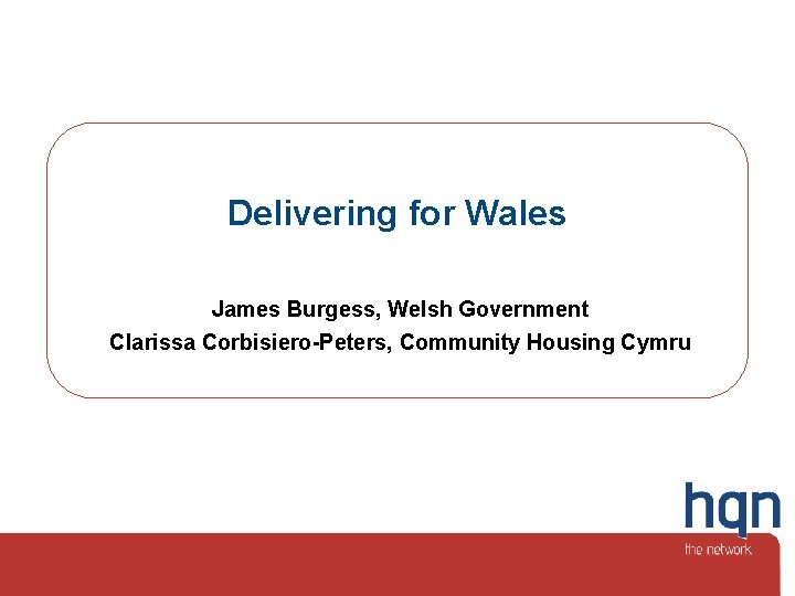 Delivering for Wales James Burgess, Welsh Government Clarissa Corbisiero-Peters, Community Housing Cymru 