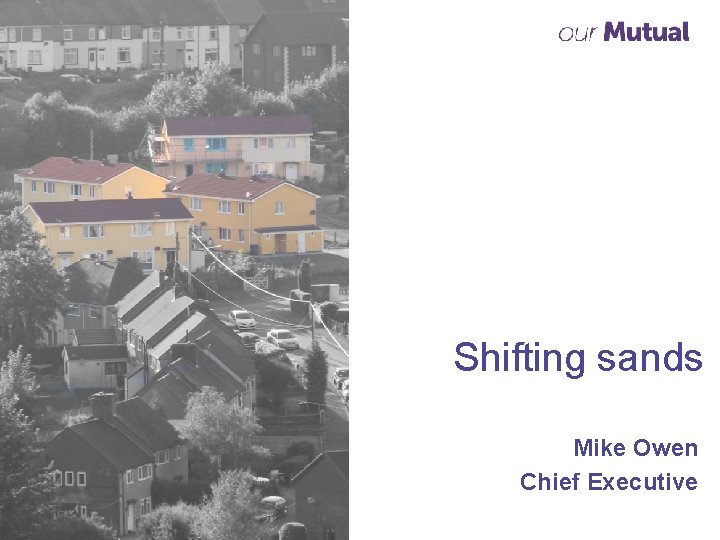 Shifting sands Mike Owen Chief Executive 