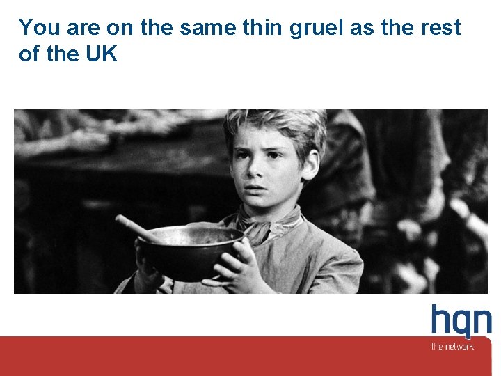 You are on the same thin gruel as the rest of the UK 