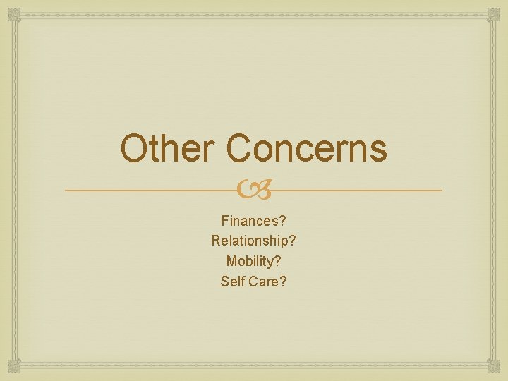 Other Concerns Finances? Relationship? Mobility? Self Care? 