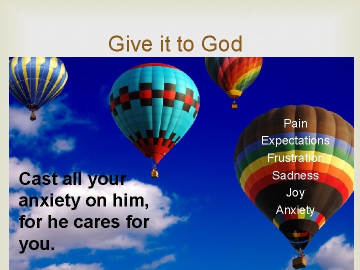 Give it to God Cast all your anxiety on him, for he cares for