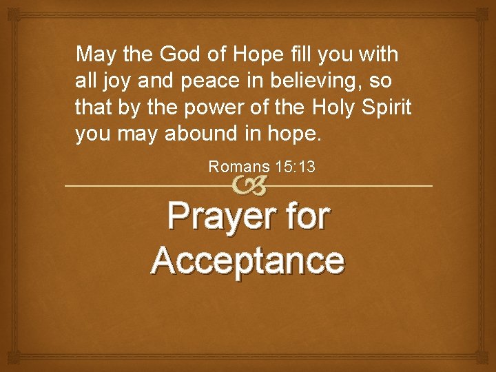 May the God of Hope fill you with all joy and peace in believing,
