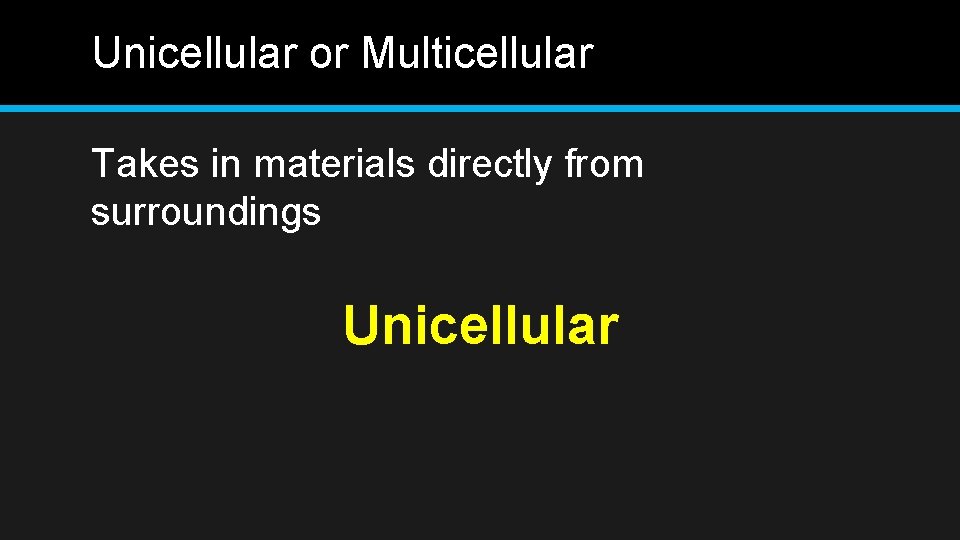 Unicellular or Multicellular Takes in materials directly from surroundings Unicellular 