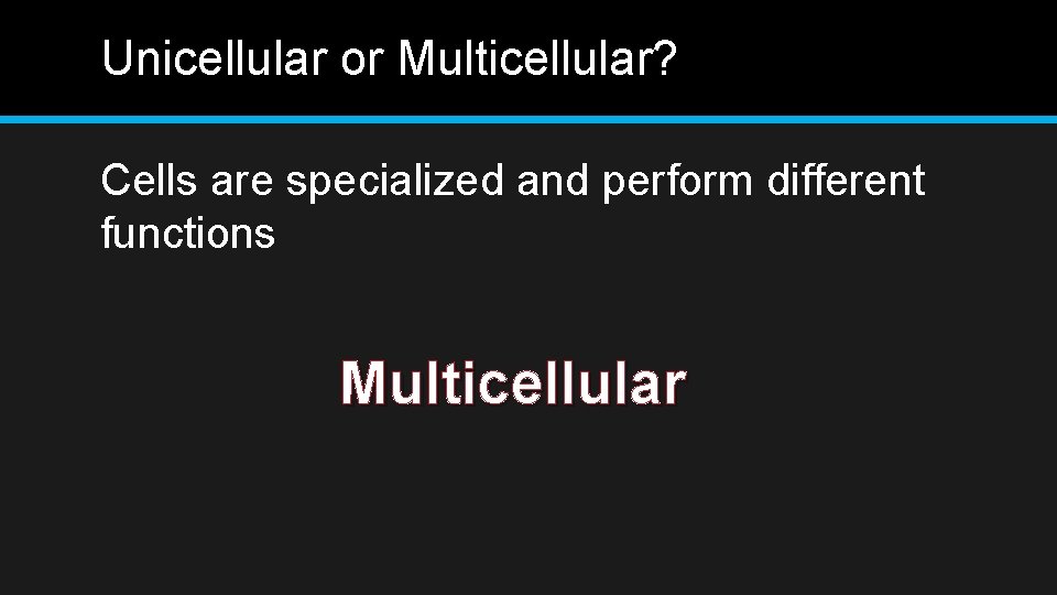 Unicellular or Multicellular? Cells are specialized and perform different functions Multicellular 