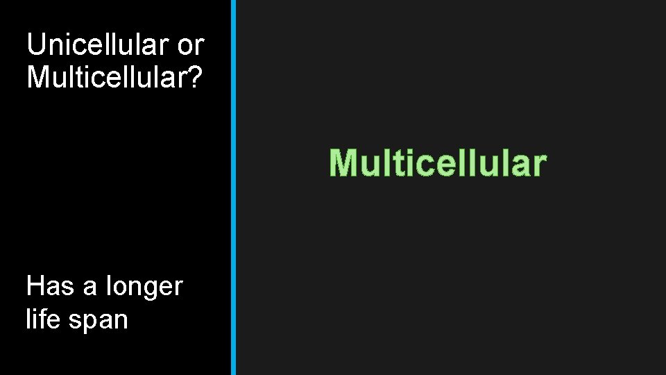 Unicellular or Multicellular? Multicellular Has a longer life span 