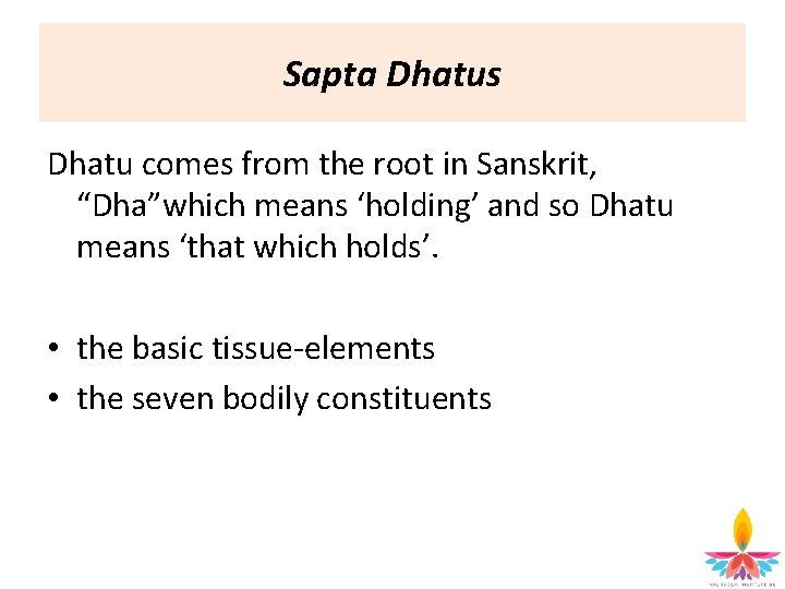 Sapta Dhatus Dhatu comes from the root in Sanskrit, “Dha”which means ‘holding’ and so