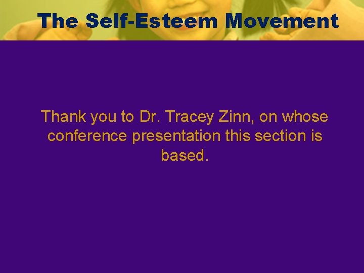 The Self-Esteem Movement Thank you to Dr. Tracey Zinn, on whose conference presentation this