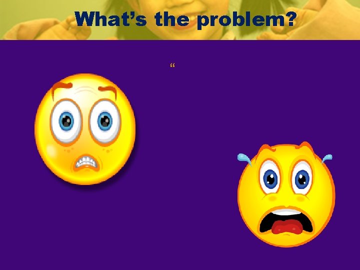 What’s the problem? “ 