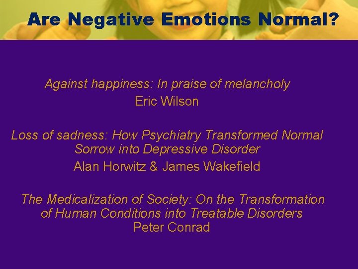 Are Negative Emotions Normal? Against happiness: In praise of melancholy Eric Wilson Loss of