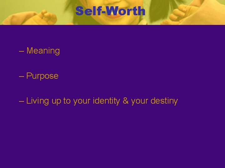 Self-Worth – Meaning – Purpose – Living up to your identity & your destiny