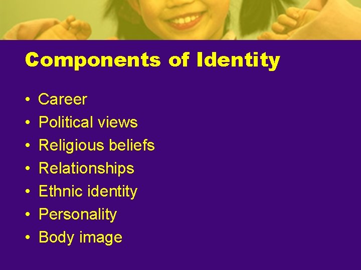 Components of Identity • • Career Political views Religious beliefs Relationships Ethnic identity Personality