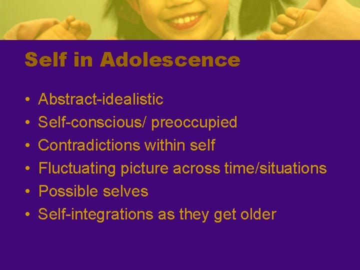 Self in Adolescence • • • Abstract-idealistic Self-conscious/ preoccupied Contradictions within self Fluctuating picture