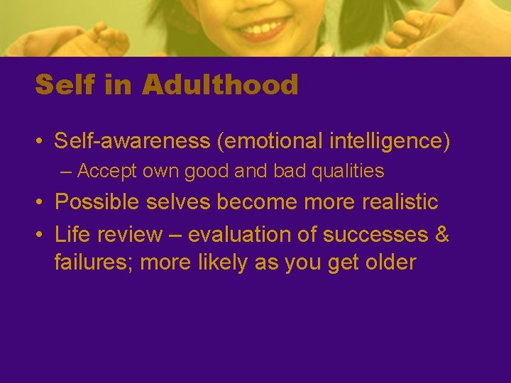 Self in Adulthood • Self-awareness (emotional intelligence) – Accept own good and bad qualities