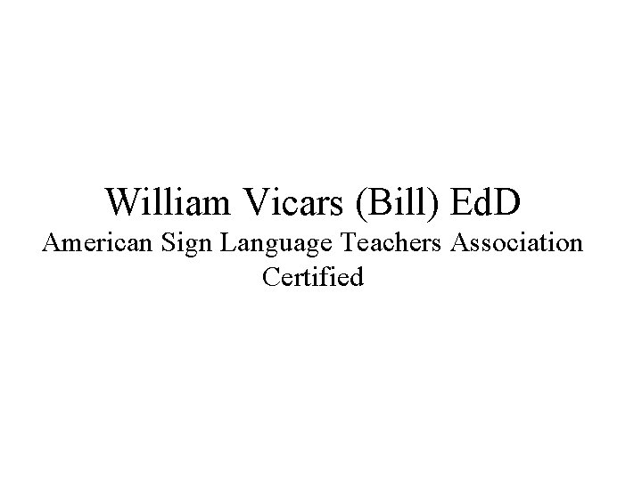 William Vicars (Bill) Ed. D American Sign Language Teachers Association Certified 