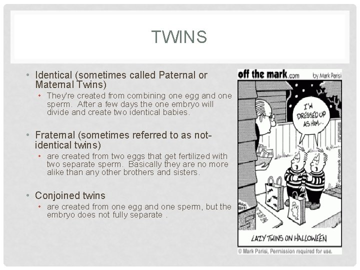 TWINS • Identical (sometimes called Paternal or Maternal Twins) • They're created from combining