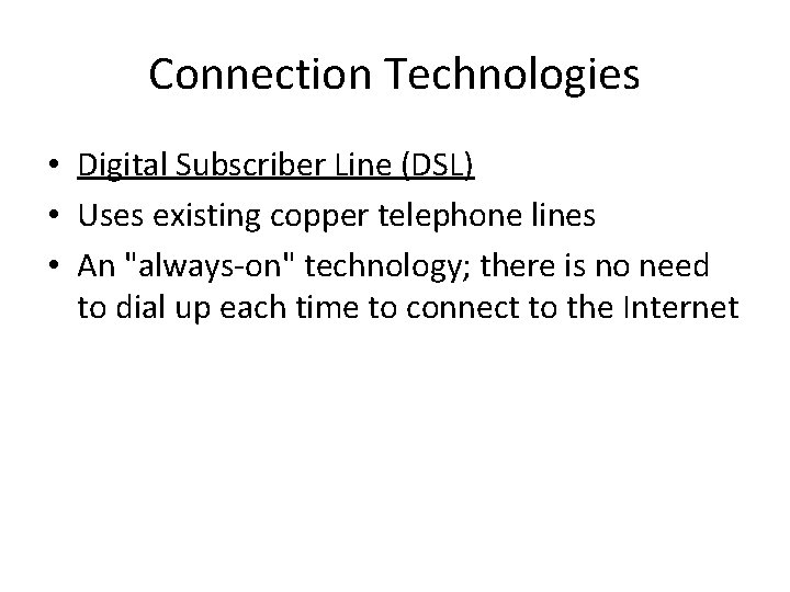 Connection Technologies • Digital Subscriber Line (DSL) • Uses existing copper telephone lines •