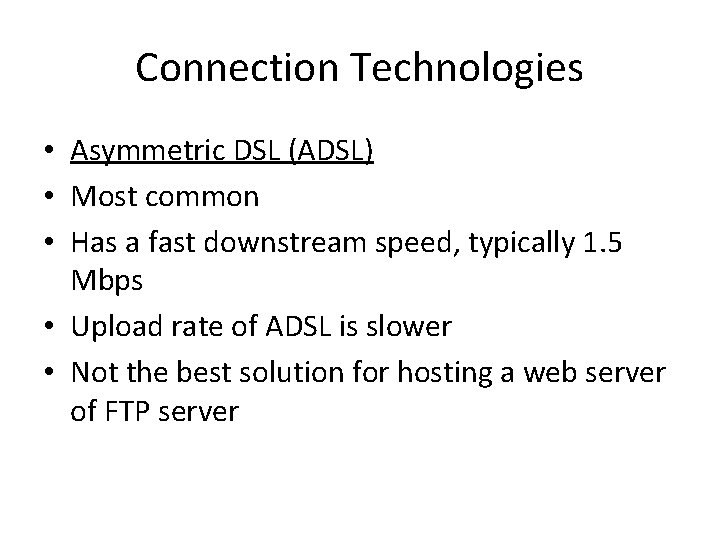 Connection Technologies • Asymmetric DSL (ADSL) • Most common • Has a fast downstream