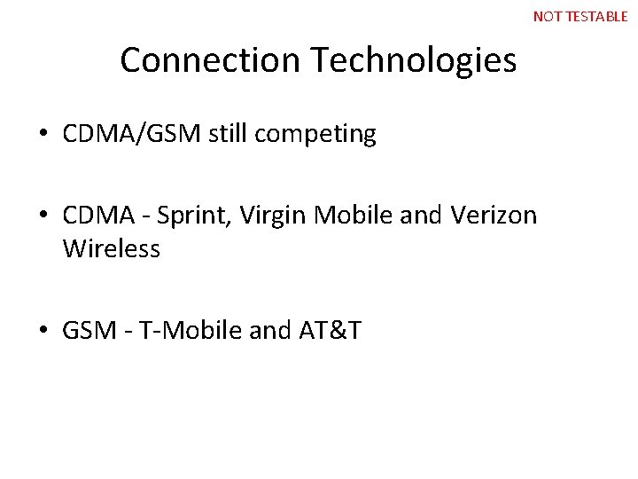 NOT TESTABLE Connection Technologies • CDMA/GSM still competing • CDMA - Sprint, Virgin Mobile
