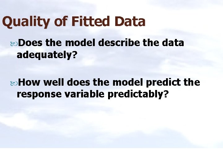 Quality of Fitted Data Does the model describe the data adequately? How well does