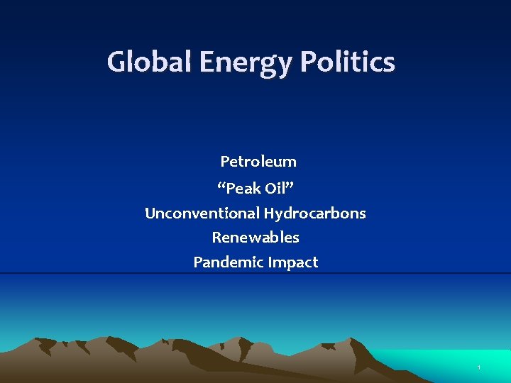 Global Energy Politics Petroleum “Peak Oil” Unconventional Hydrocarbons Renewables Pandemic Impact 1 