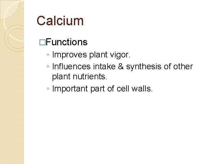 Calcium �Functions ◦ Improves plant vigor. ◦ Influences intake & synthesis of other plant