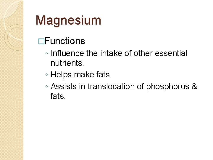 Magnesium �Functions ◦ Influence the intake of other essential nutrients. ◦ Helps make fats.