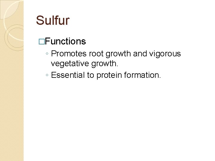Sulfur �Functions ◦ Promotes root growth and vigorous vegetative growth. ◦ Essential to protein