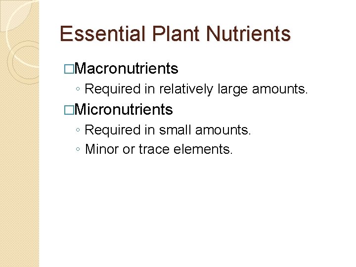 Essential Plant Nutrients �Macronutrients ◦ Required in relatively large amounts. �Micronutrients ◦ Required in