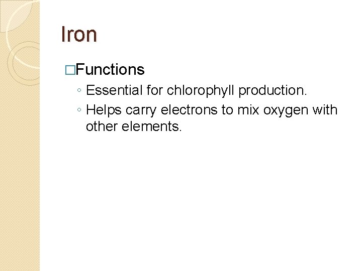 Iron �Functions ◦ Essential for chlorophyll production. ◦ Helps carry electrons to mix oxygen