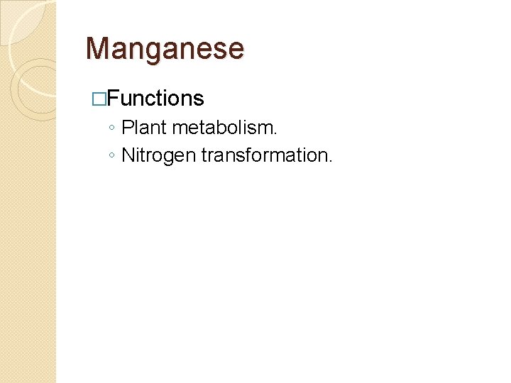 Manganese �Functions ◦ Plant metabolism. ◦ Nitrogen transformation. 