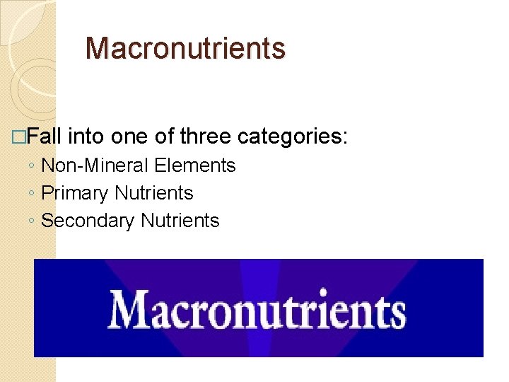 Macronutrients �Fall into one of three categories: ◦ Non-Mineral Elements ◦ Primary Nutrients ◦